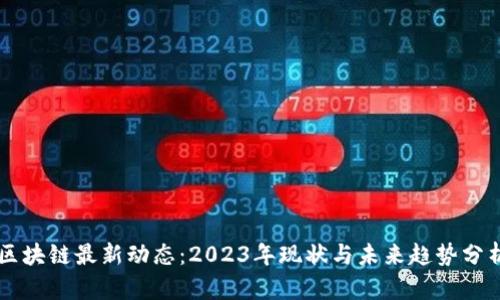 区块链最新动态：2023年现状与未来趋势分析