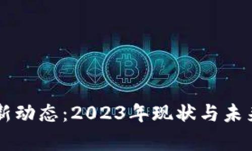 区块链最新动态：2023年现状与未来趋势分析