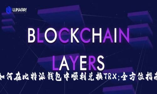 如何在比特派钱包中顺利兑换TRX：全方位指南