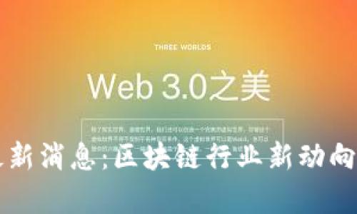 富比特任长远最新消息：区块链行业新动向与未来趋势分析