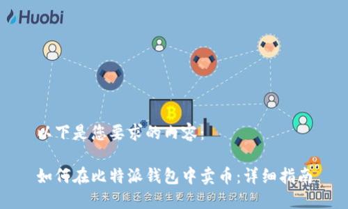 以下是您要求的内容：

如何在比特派钱包中卖币：详细指南