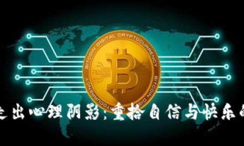 被骗后如何走出心理阴影：重拾自信与快乐的全方位指南