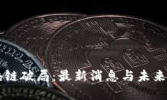 区块链破局：最新消息与
