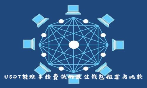 USDT转账手续费低的最佳钱包推荐与比较