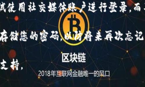 如果您忘记了Tokenim的密码，您可以尝试以下步骤来找回密码或重置账户：

1. **找回密码功能**：大多数在线服务都会提供“忘记密码？”的链接。在Tokenim的登录页面，您可以点击这个链接，根据提示输入您的电子邮件地址，系统将向您的邮箱发送密码重置的链接。

2. **检查您的邮箱**：收到密码重置邮件后，请检查您的邮箱，包括垃圾邮件文件夹。按照邮件中的说明进行操作。

3. **联系客服**：如果您未收到重置邮件，或者遇到其他问题，您可以考虑联系Tokenim的客服团队。他们能够提供更具体的帮助。

4. **安全问题验证**：有些服务在重置密码时会要求回答安全问题。如您设定了安全问题，请确保提供正确的答案。

5. **备份恢复选项**：如果Tokenim提供了验证应用程序或者其他备份恢复选项，请根据指示使用它们来重获访问权限。

6. **检查社交媒体登录**：如果您通过社交媒体账户登录Tokenim，您可以尝试使用社交媒体账户进行登录，而不是直接使用密码。

7. **记住新密码**：完成密码重置后，建议您使用一个安全的密码管理工具来存储您的密码，以防将来再次忘记。

如需更多帮助，建议访问Tokenim的官方帮助中心或支持页面获取最新信息和支持。