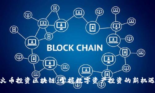 火币投资区块链：掌握数字资产投资的新机遇