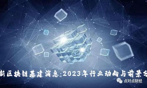 最新区块链基建消息：2023年行业动向与前景分析