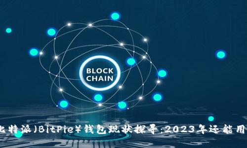 : 比特派（BitPie）钱包现状探寻：2023年还能用吗？