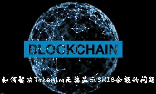 如何解决Tokenim无法显示SHIB余额的问题