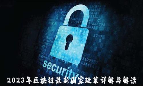 
2023年区块链最新国家政策详解与解读