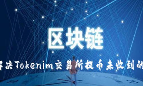 如何解决Tokenim交易所提币未收到的问题？