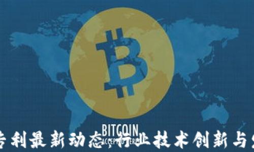 
区块链专利最新动态：行业技术创新与发展走向