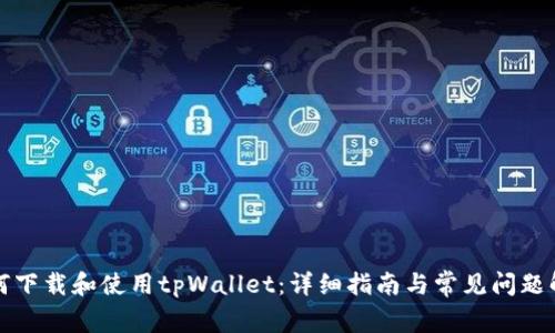 如何下载和使用tpWallet：详细指南与常见问题解答