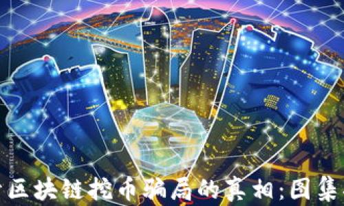 
揭开区块链挖币骗局的真相：图集揭秘