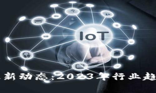 区块链公司最新动态：2023年行业趋势与前景分析