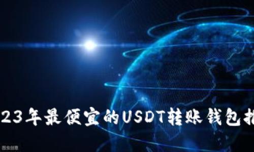 2023年最便宜的USDT转账钱包推荐