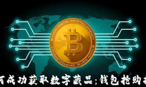 
如何成功获取数字藏品：钱包抢购指南