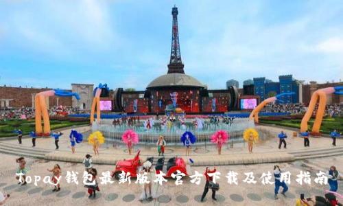 Topay钱包最新版本官方下载及使用指南