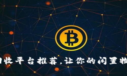 2023年热门二手回收平台推荐，让你的闲置物品实现价值最大化