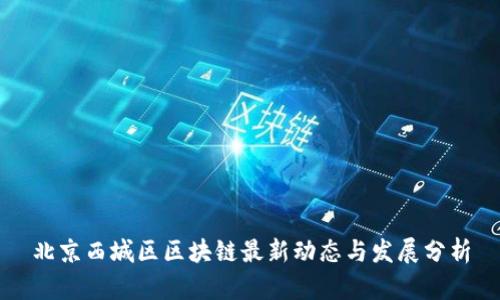 北京西城区区块链最新动态与发展分析