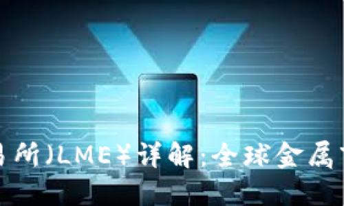 伦敦金属交易所（LME）详解：全球金属市场的风向标