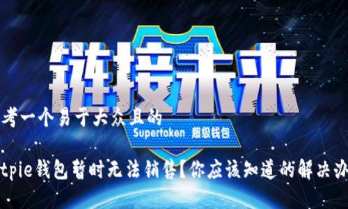 思考一个易于大众且的

Bitpie钱包暂时无法销售？你应该知道的解决办法