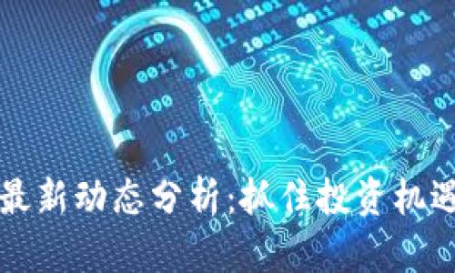 区块链股份最新动态分析：抓住投资机遇与市场趋势