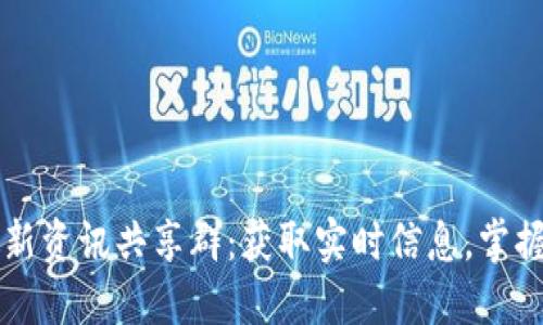 区块链最新资讯共享群：获取实时信息，掌握行业动态