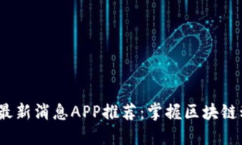 2023年区块链最新消息APP推荐：掌握区块链动态的最佳选择