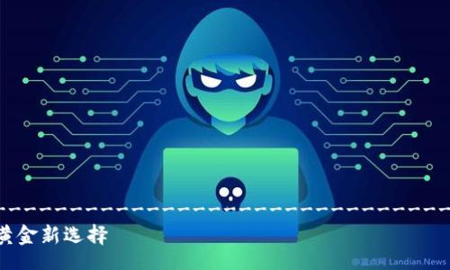 //--------------------------------------------------------------- 
黄金区块链币：未来金融的黄金新选择