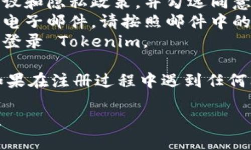为了注册 Tokenim，请按照以下步骤进行操作：

1. **访问网站**: 打开 Tokenim 的官方网站。
2. **选择注册**: 找到注册按钮，通常在首页的显著位置。
3. **填写个人信息**: 填写相关的个人信息，例如电子邮件地址、用户名和密码等。
4. **阅读并同意条款**: 在注册前，请务必阅读用户协议和隐私政策，并勾选同意。
5. **验证电子邮件**: 注册后，您可能会收到一封验证电子邮件，请按照邮件中的链接完成验证。
6. **登录账户**: 验证成功后，使用您的用户名和密码登录 Tokenim。

请确保遵循网站上的所有提示，并按照说明进行操作。如果在注册过程中遇到任何问题，可以查看该网站的帮助中心或联系客服寻求帮助。

如需进一步的信息或有关 Tokenim 的内容，请告诉我！