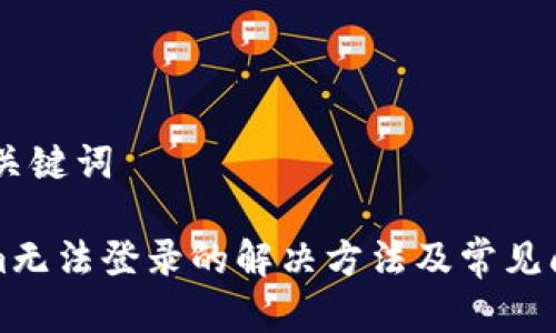 ## 和关键词

Tokenim无法登录的解决方法及常见问题解析