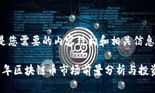 以下是您需要的内容结构和相关信息：

2023年区块链币市场前景分析与投资指南