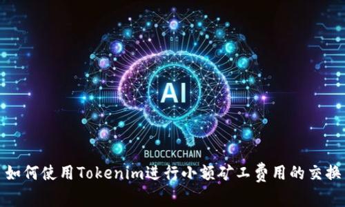如何使用Tokenim进行小额矿工费用的交换